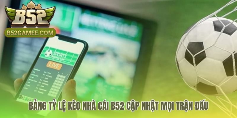 Bảng tỷ lệ kèo nhà cái B52 cập nhật dữ liệu cược real-time