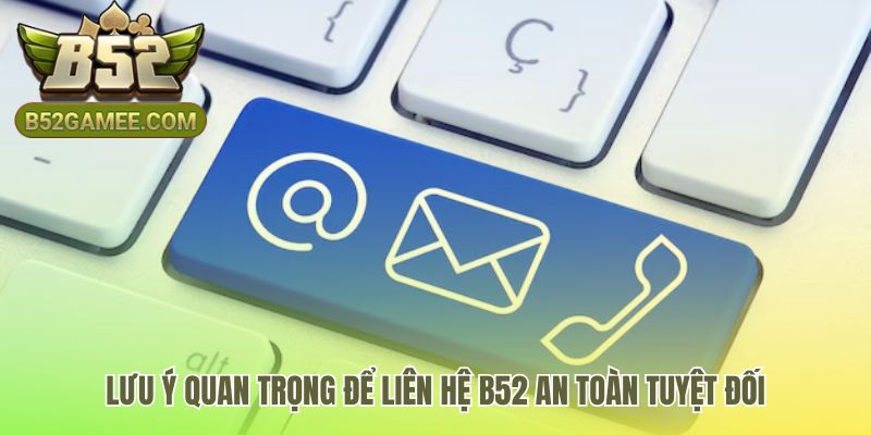 Lưu ý quan trọng giúp người chơi liên hệ B52 an toàn