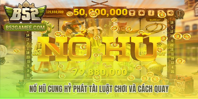 Luật chơi Nổ hũ Cung Hỷ Phát Tài vận hành trên lưới 5x3
