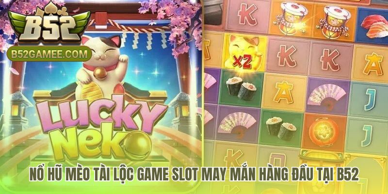 Nổ hũ Mèo Tài Lộc nổi bật nhờ cơ chế nhân thưởng độc quyền