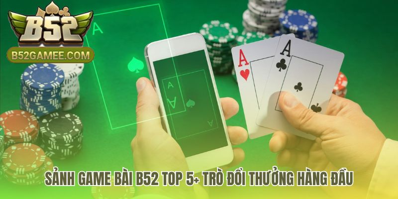 Game bài B52 quy tụ top đổi thưởng thử thách kỹ năng